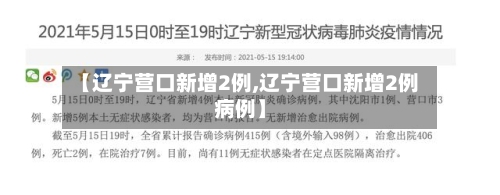 【辽宁营口新增2例,辽宁营口新增2例病例】-第2张图片