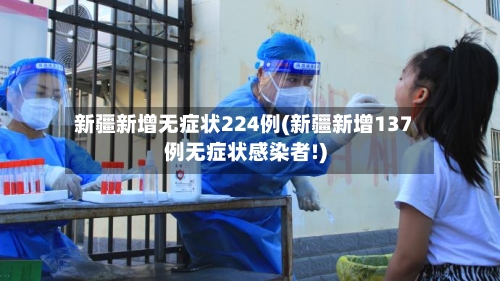 新疆新增无症状224例(新疆新增137例无症状感染者!)-第3张图片
