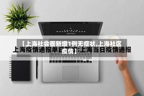 【上海社会面新增1例无症状,上海社区疫情】-第3张图片