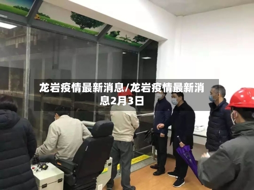 龙岩疫情最新消息/龙岩疫情最新消息2月3日-第2张图片