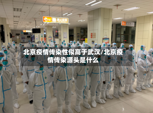 北京疫情传染性似高于武汉/北京疫情传染源头是什么