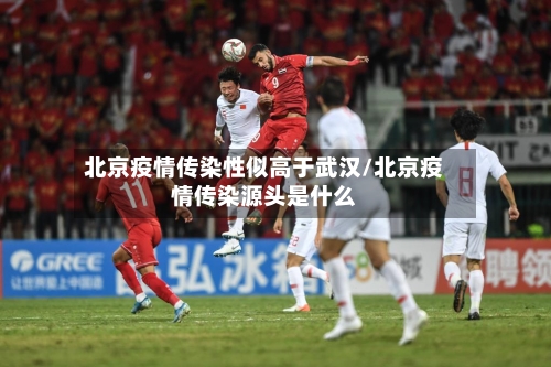 北京疫情传染性似高于武汉/北京疫情传染源头是什么-第2张图片
