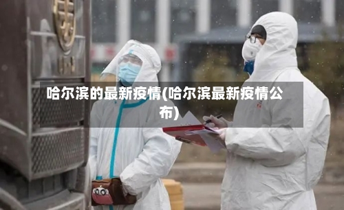 哈尔滨的最新疫情(哈尔滨最新疫情公布)