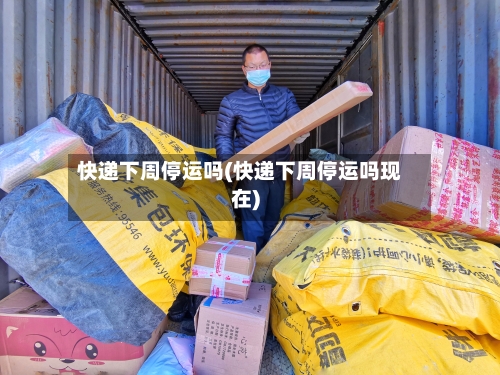 快递下周停运吗(快递下周停运吗现在)-第2张图片