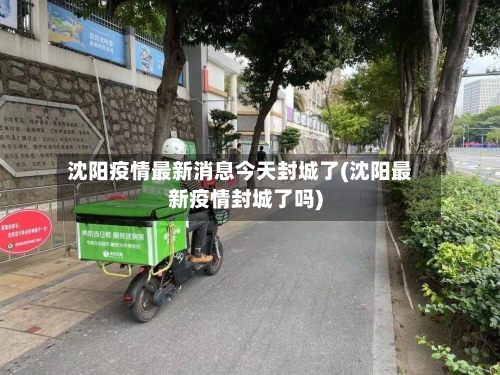 沈阳疫情最新消息今天封城了(沈阳最新疫情封城了吗)