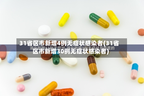 31省区市新增4例无症状感染者(31省区市新增30例无症状感染者)