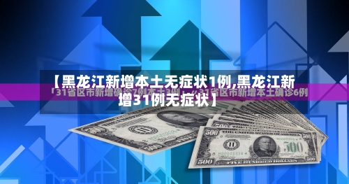 【黑龙江新增本土无症状1例,黑龙江新增31例无症状】-第3张图片