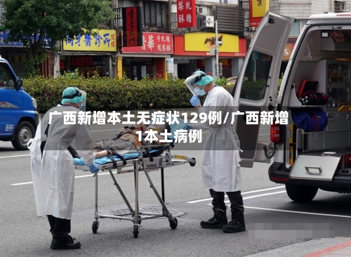 广西新增本土无症状129例/广西新增1本土病例