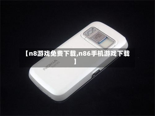 【n8游戏免费下载,n86手机游戏下载】