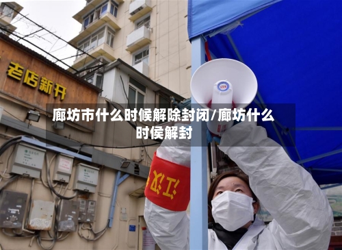 廊坊市什么时候解除封闭/廊坊什么时侯解封