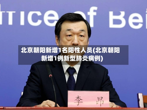 北京朝阳新增1名阳性人员(北京朝阳新增1例新型肺炎病例)-第2张图片
