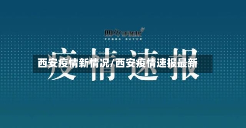 西安疫情新情况/西安疫情速报最新
