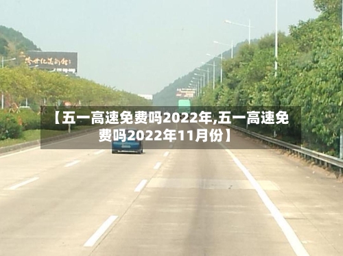【五一高速免费吗2022年,五一高速免费吗2022年11月份】-第2张图片