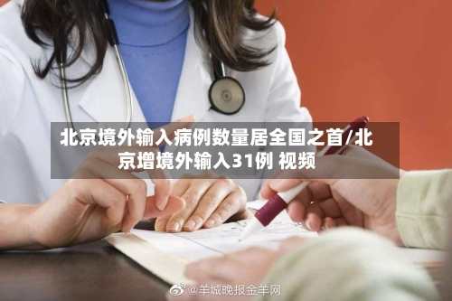 北京境外输入病例数量居全国之首/北京增境外输入31例 视频-第3张图片
