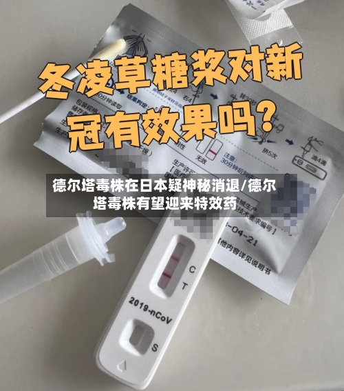 德尔塔毒株在日本疑神秘消退/德尔塔毒株有望迎来特效药