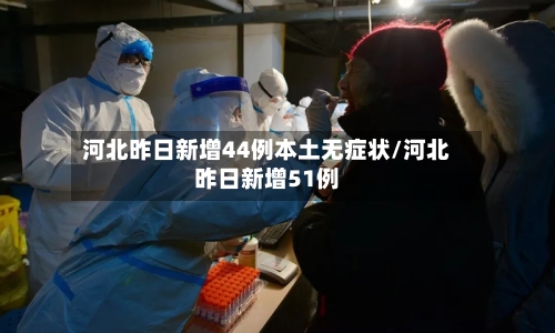 河北昨日新增44例本土无症状/河北昨日新增51例-第2张图片