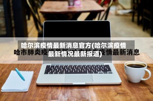 哈尔滨疫情最新消息官方(哈尔滨疫情最新情况最新报道)-第2张图片