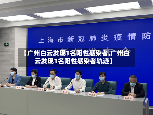 【广州白云发现1名阳性感染者,广州白云发现1名阳性感染者轨迹】-第3张图片