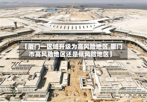 【厦门一区域升级为高风险地区,厦门市高风险地区还是低风险地区】