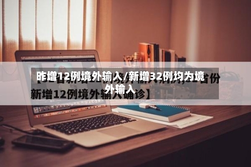 昨增12例境外输入/新增32例均为境外输入