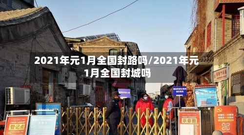 2021年元1月全国封路吗/2021年元1月全国封城吗