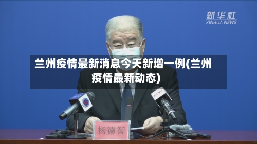 兰州疫情最新消息今天新增一例(兰州疫情最新动态)