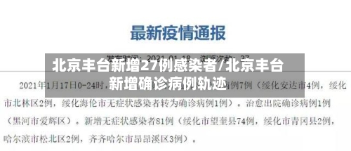 北京丰台新增27例感染者/北京丰台新增确诊病例轨迹-第2张图片