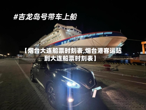 【烟台大连船票时刻表,烟台港客运站到大连船票时刻表】