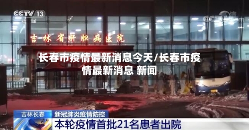 长春市疫情最新消息今天/长春市疫情最新消息 新闻-第3张图片