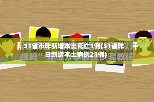 31省市昨新增本土死亡1例(31省昨日新增本土病例21例)