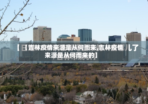 【吉林疫情来源是从何而来,吉林疫情来源是从何而来的】-第2张图片