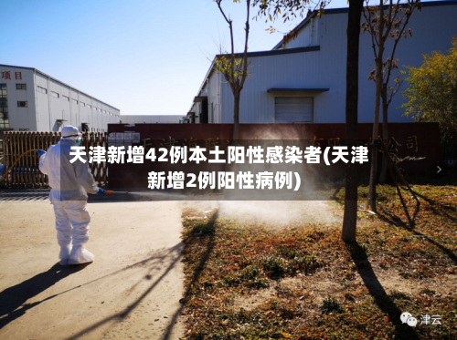 天津新增42例本土阳性感染者(天津新增2例阳性病例)