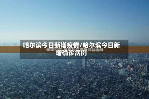 哈尔滨今日新增疫情/哈尔滨今日新增确诊病例-第3张图片