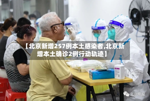 【北京新增257例本土感染者,北京新增本土确诊2例行动轨迹】-第3张图片
