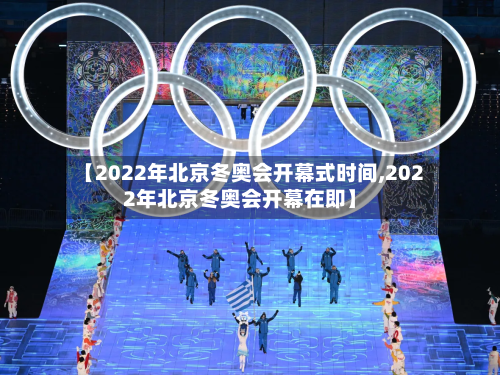 【2022年北京冬奥会开幕式时间,2022年北京冬奥会开幕在即】