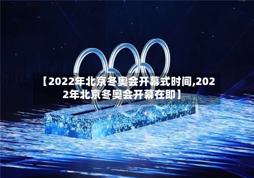 【2022年北京冬奥会开幕式时间,2022年北京冬奥会开幕在即】-第2张图片