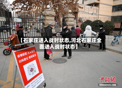 【石家庄进入战时状态,河北石家庄全面进入战时状态】