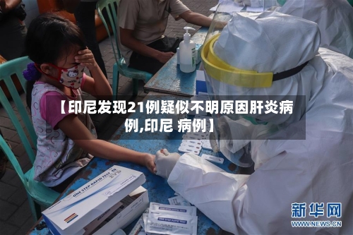 【印尼发现21例疑似不明原因肝炎病例,印尼 病例】
