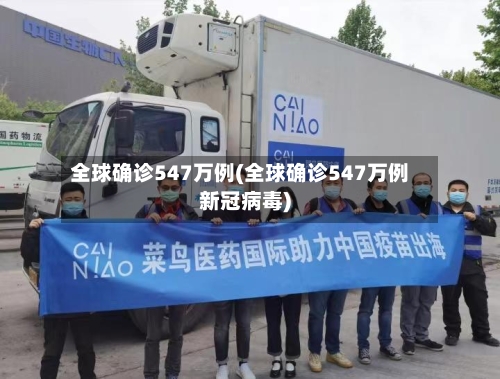 全球确诊547万例(全球确诊547万例新冠病毒)-第2张图片