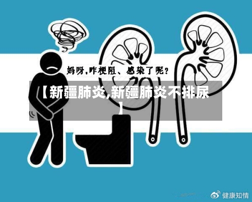 【新疆肺炎,新疆肺炎不排尿】-第3张图片