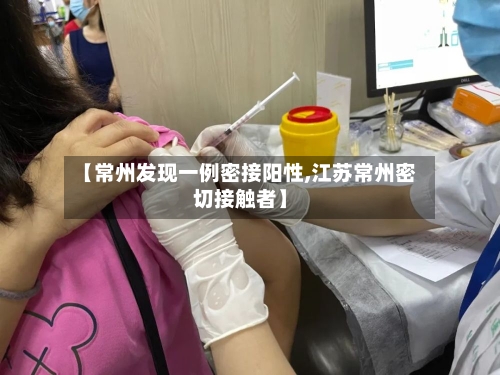 【常州发现一例密接阳性,江苏常州密切接触者】-第2张图片