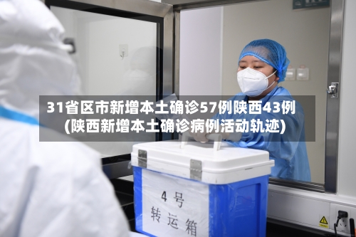 31省区市新增本土确诊57例陕西43例(陕西新增本土确诊病例活动轨迹)-第2张图片