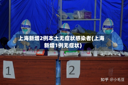 上海新增2例本土无症状感染者(上海新增1例无症状)-第3张图片