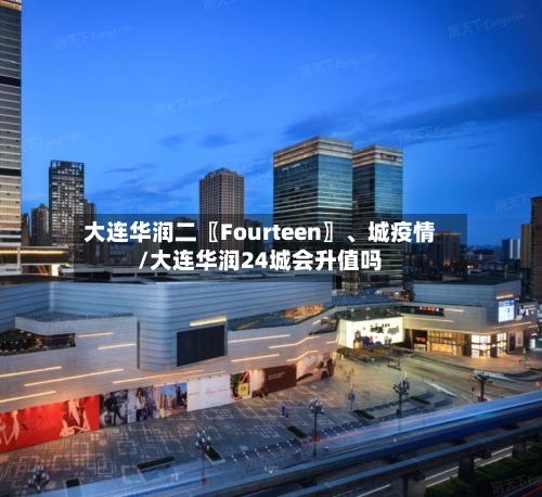 大连华润二〖Fourteen〗、城疫情/大连华润24城会升值吗