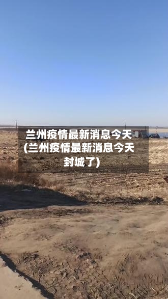 兰州疫情最新消息今天(兰州疫情最新消息今天封城了)-第3张图片