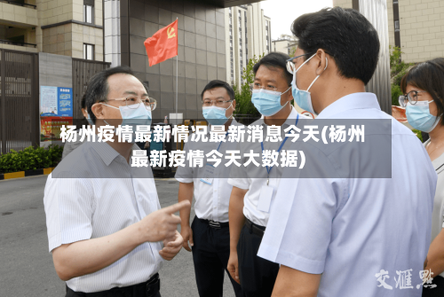 杨州疫情最新情况最新消息今天(杨州最新疫情今天大数据)
