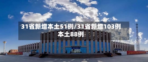 31省新增本土51例/31省新增103例本土88例
