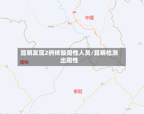 昆明发现2例核酸阳性人员/昆明检测出阳性