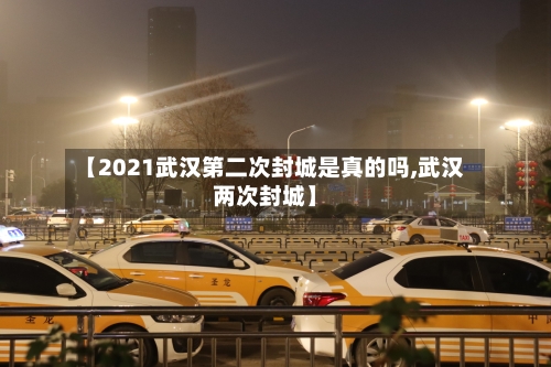 【2021武汉第二次封城是真的吗,武汉两次封城】