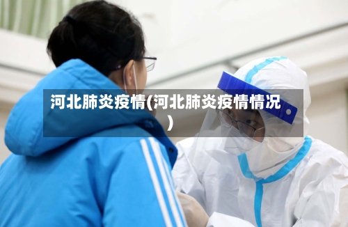 河北肺炎疫情(河北肺炎疫情情况)-第3张图片